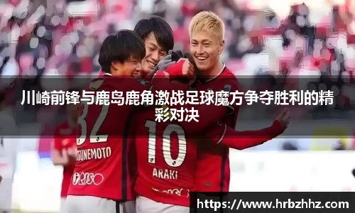 川崎前锋与鹿岛鹿角激战足球魔方争夺胜利的精彩对决