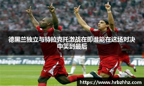 德黑兰独立与特拉克托激战在即谁能在这场对决中笑到最后