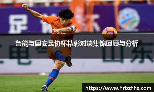 鲁能与国安足协杯精彩对决集锦回顾与分析