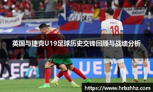 英国与捷克U19足球历史交锋回顾与战绩分析