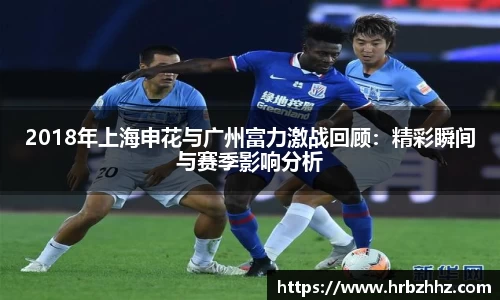 2018年上海申花与广州富力激战回顾：精彩瞬间与赛季影响分析